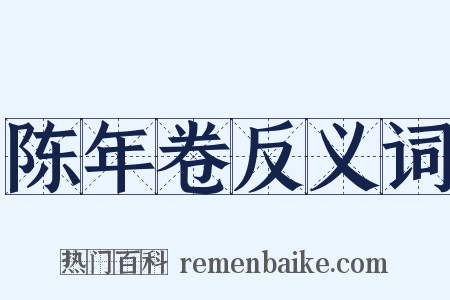陈年卷反义词是什么意思的图片